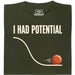 I Had Potential - Voorkant T-Shirt Donkergroen