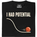 I Had Potential - Voorkant T-Shirt Zwart